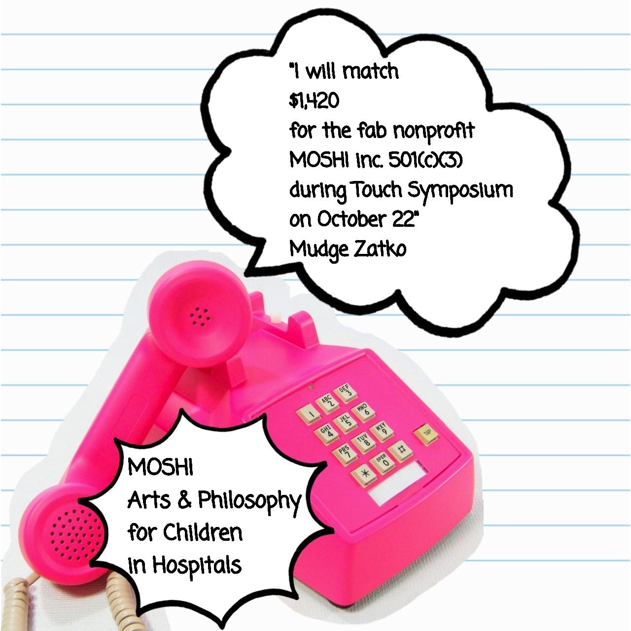 A pink, 1980s-era touchtone telephone with the receiver off the hook. The text reads: 'I will match $1,420 for the fab nonprofit MOSHI inc. 501(c)(3) during Touch Symposium on October 22 --Mudge Zatko'